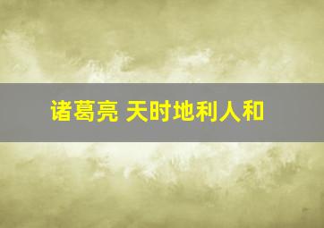 诸葛亮 天时地利人和